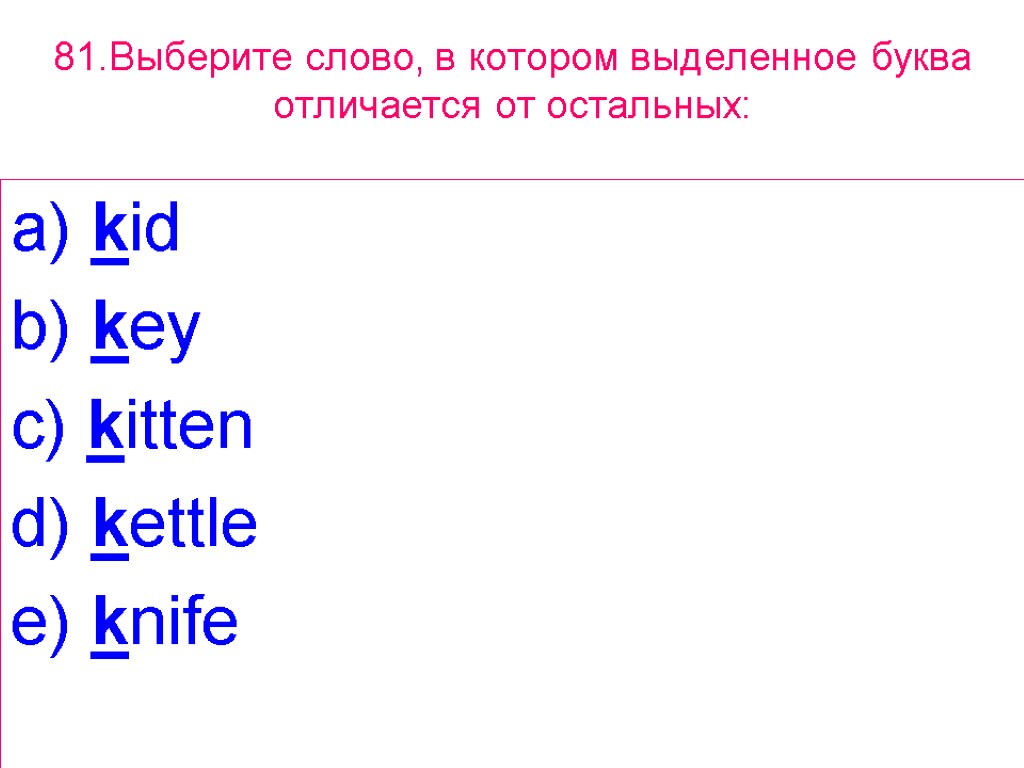 81.Выберите слово, в котором выделенное буквa отличается от остальных: a) kid b) key c)